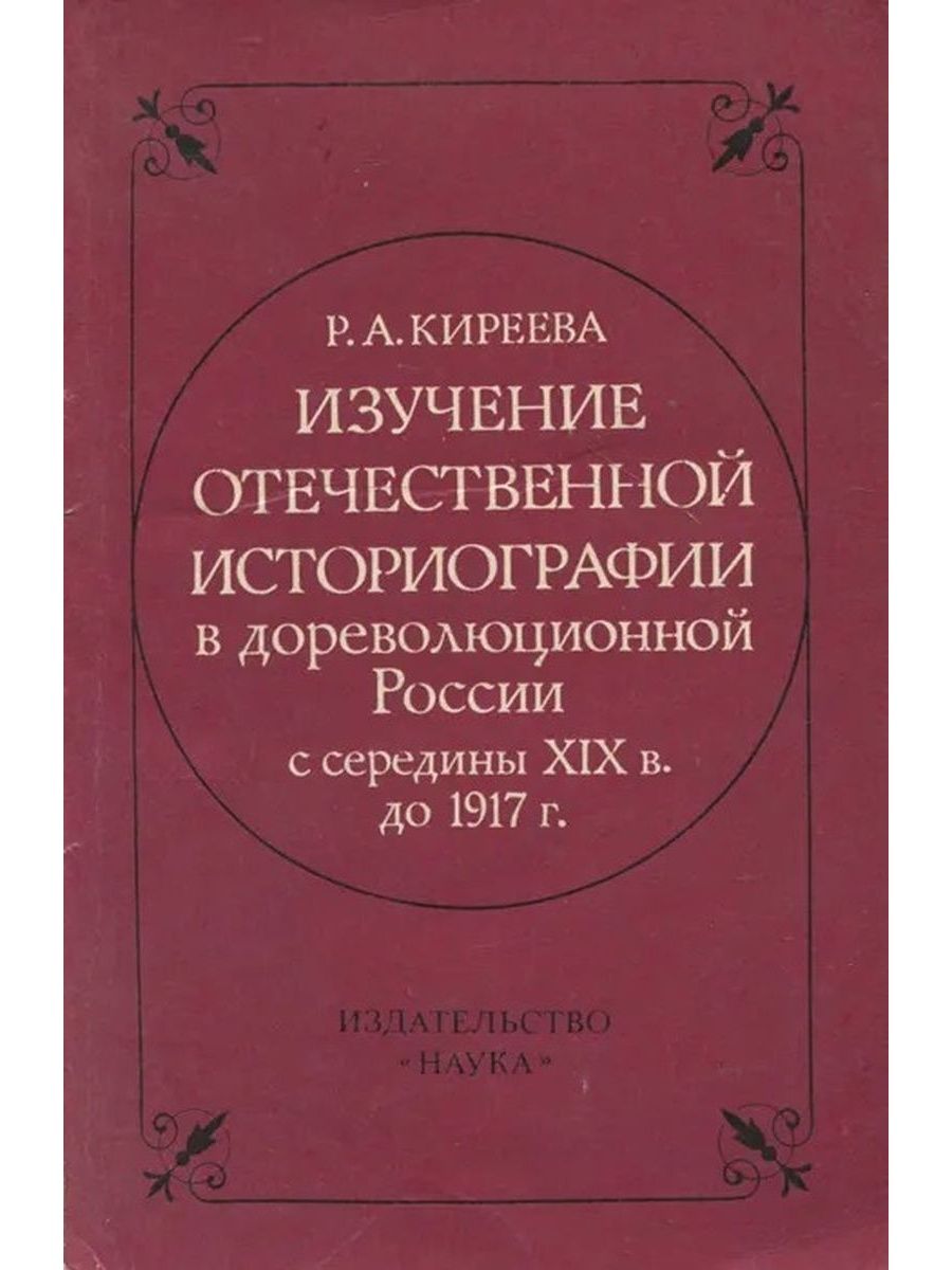 Российская историография. Изучение в Отечественной историографии. Историография России. Раиса Александровна Киреева. Дореволюционная Отечественная историческая наука.