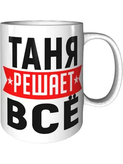 Кружка Таня решает всё - керамическая стандартная