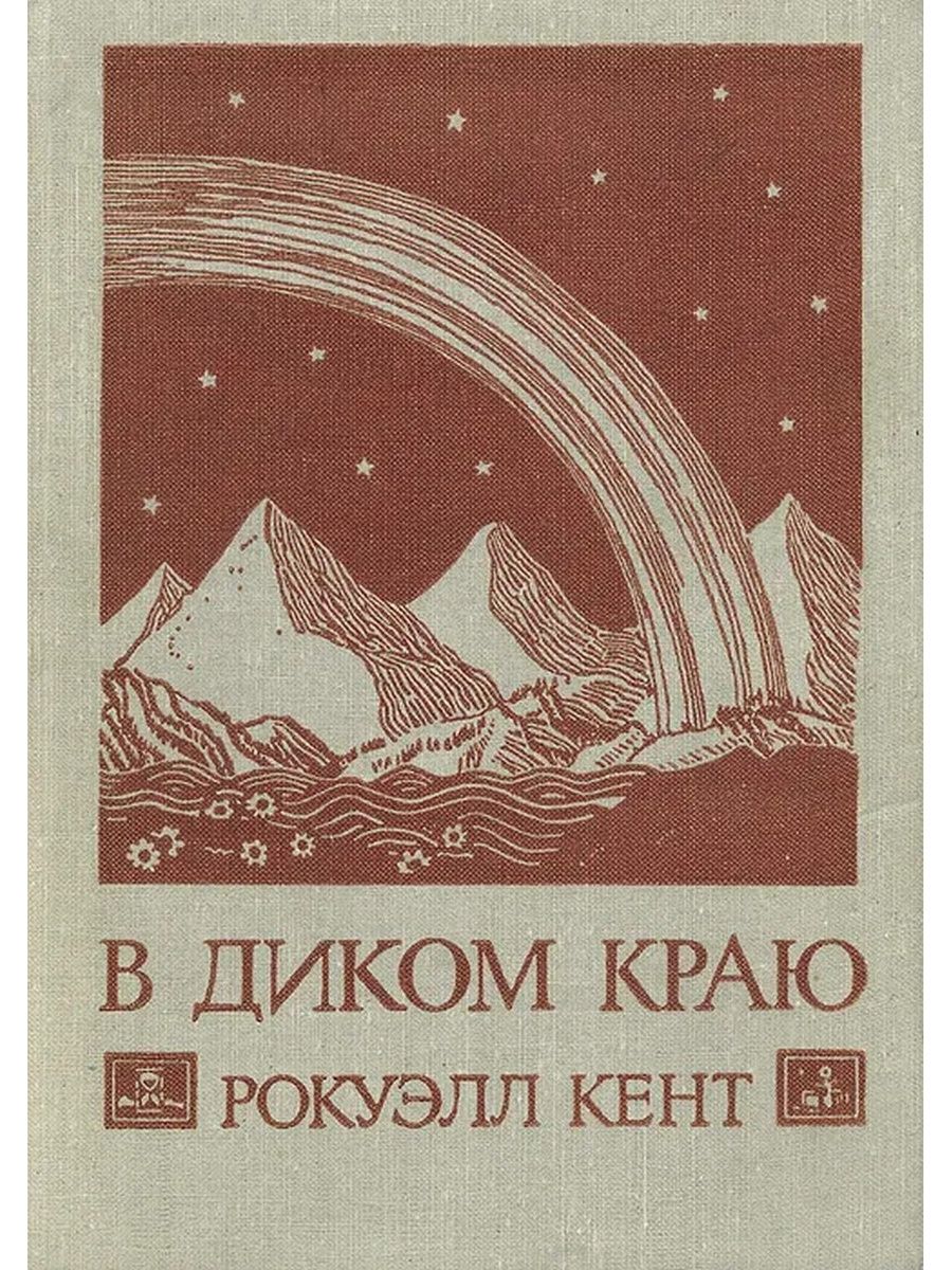 Край читать. Рокуэлл Кент книга в диком краю. Кент Рокуэлл. В диком краю. Дневник мирных приключений на Аляске. Книга Кент Рокуэлл 